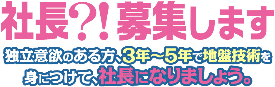 社長募集｜独立意欲のある方、3年～5年で地盤技術を身につけて、社長になりましょう。